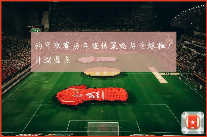 西甲联赛历年宣传策略与全球推广计划盘点