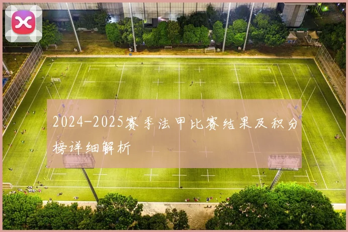 2024-2025赛季法甲比赛结果及积分榜详细解析
