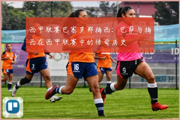 西甲联赛巴塞罗那梅西：巴萨与梅西在西甲联赛中的传奇历史