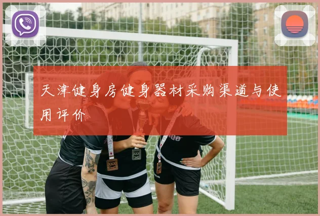 天津健身房健身器材采购渠道与使用评价