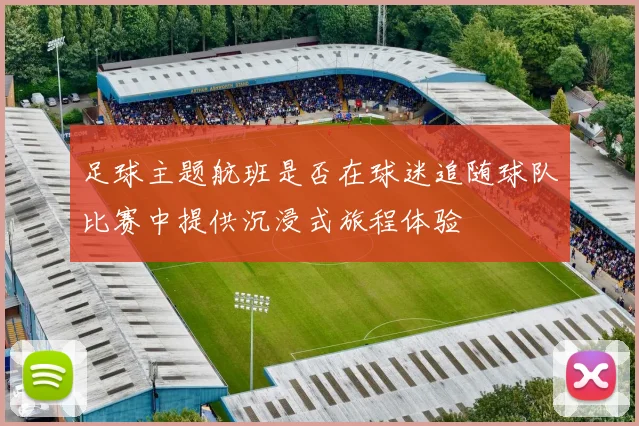 足球主题航班是否在球迷追随球队比赛中提供沉浸式旅程体验