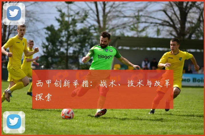 西甲创新举措：战术、技术与改革探索