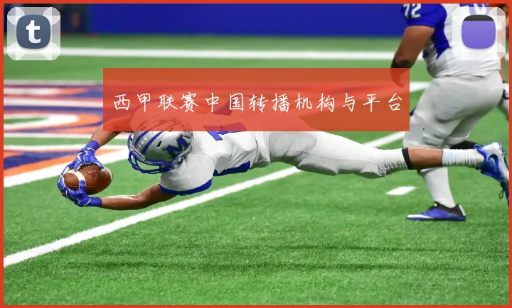 西甲联赛中国转播机构与平台