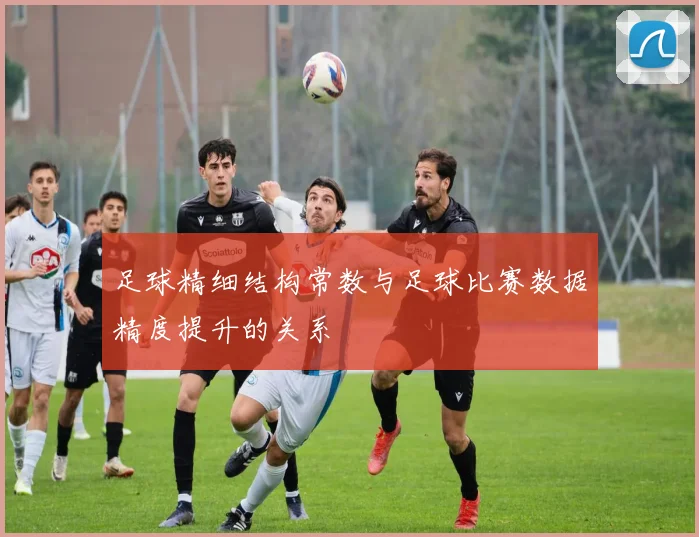 足球精细结构常数与足球比赛数据精度提升的关系