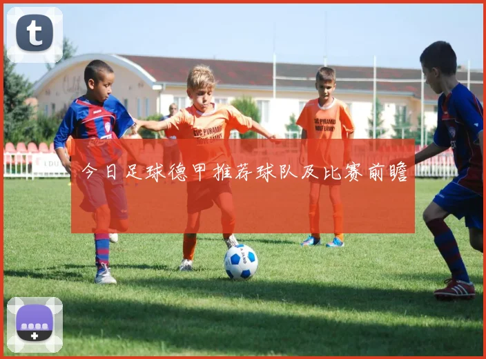 今日足球德甲推荐球队及比赛前瞻