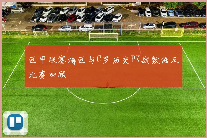 西甲联赛梅西与C罗历史PK战数据及比赛回顾
