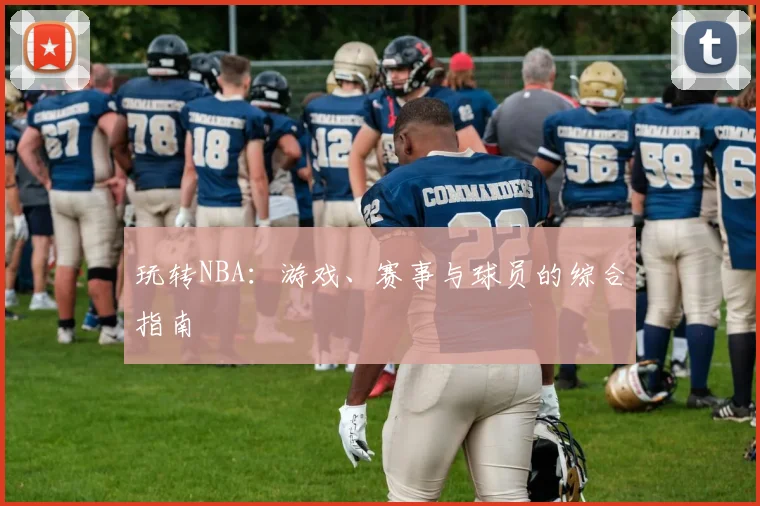 玩转NBA：游戏、赛事与球员的综合指南